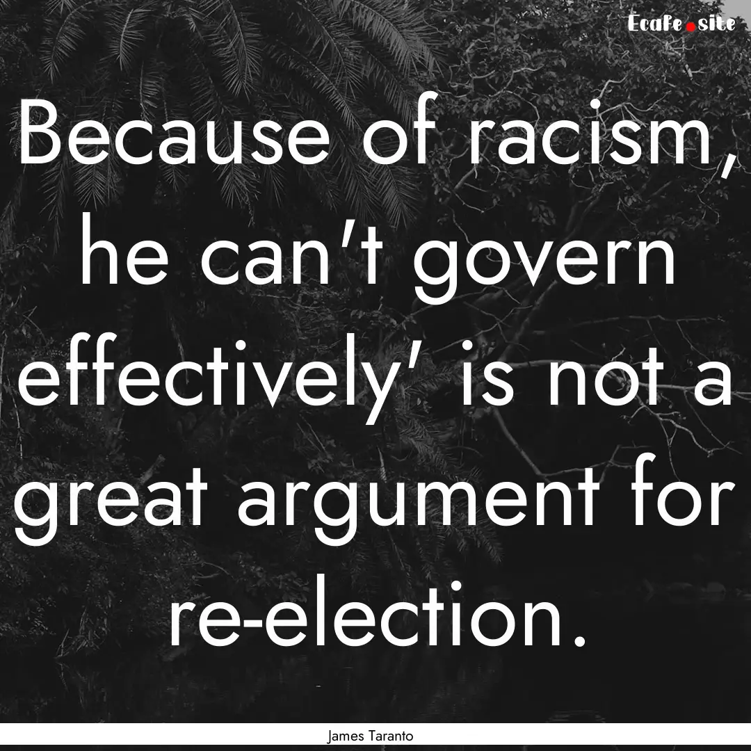 Because of racism, he can't govern effectively'.... : Quote by James Taranto