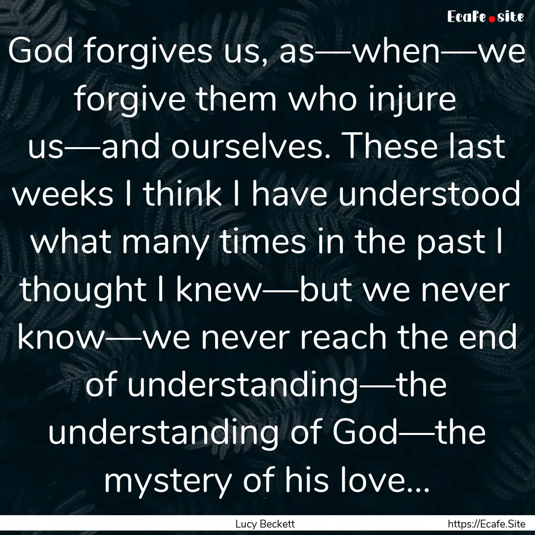 God forgives us, as—when—we forgive them.... : Quote by Lucy Beckett