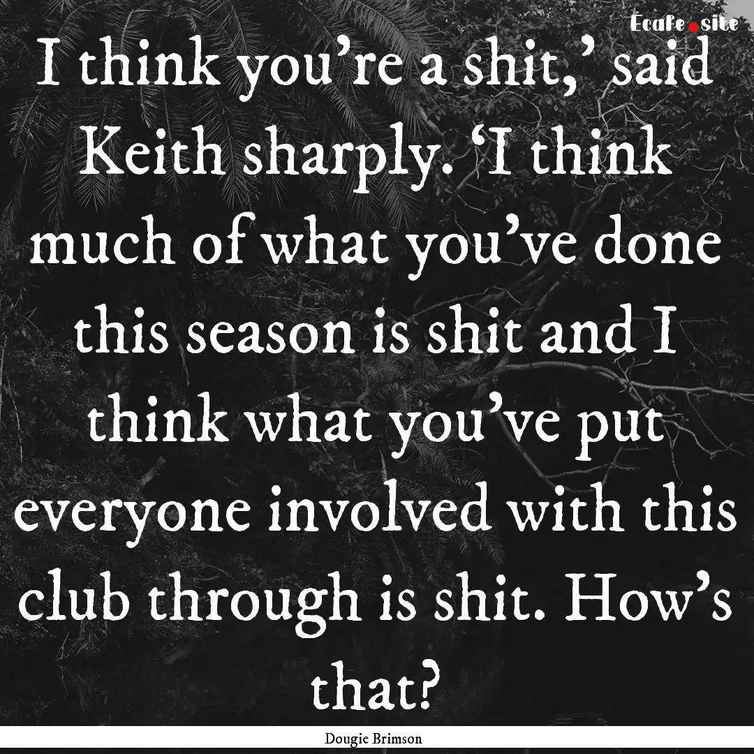 I think you're a shit,’ said Keith sharply..... : Quote by Dougie Brimson