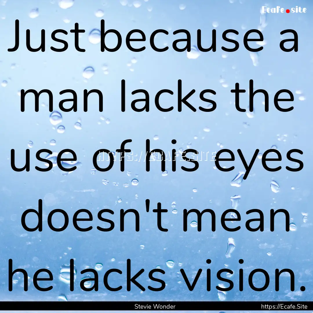 Just because a man lacks the use of his eyes.... : Quote by Stevie Wonder