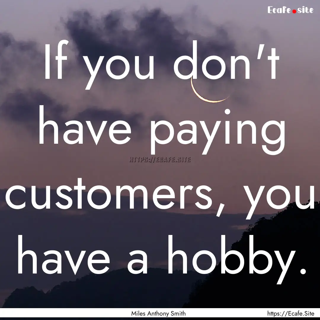 If you don't have paying customers, you have.... : Quote by Miles Anthony Smith