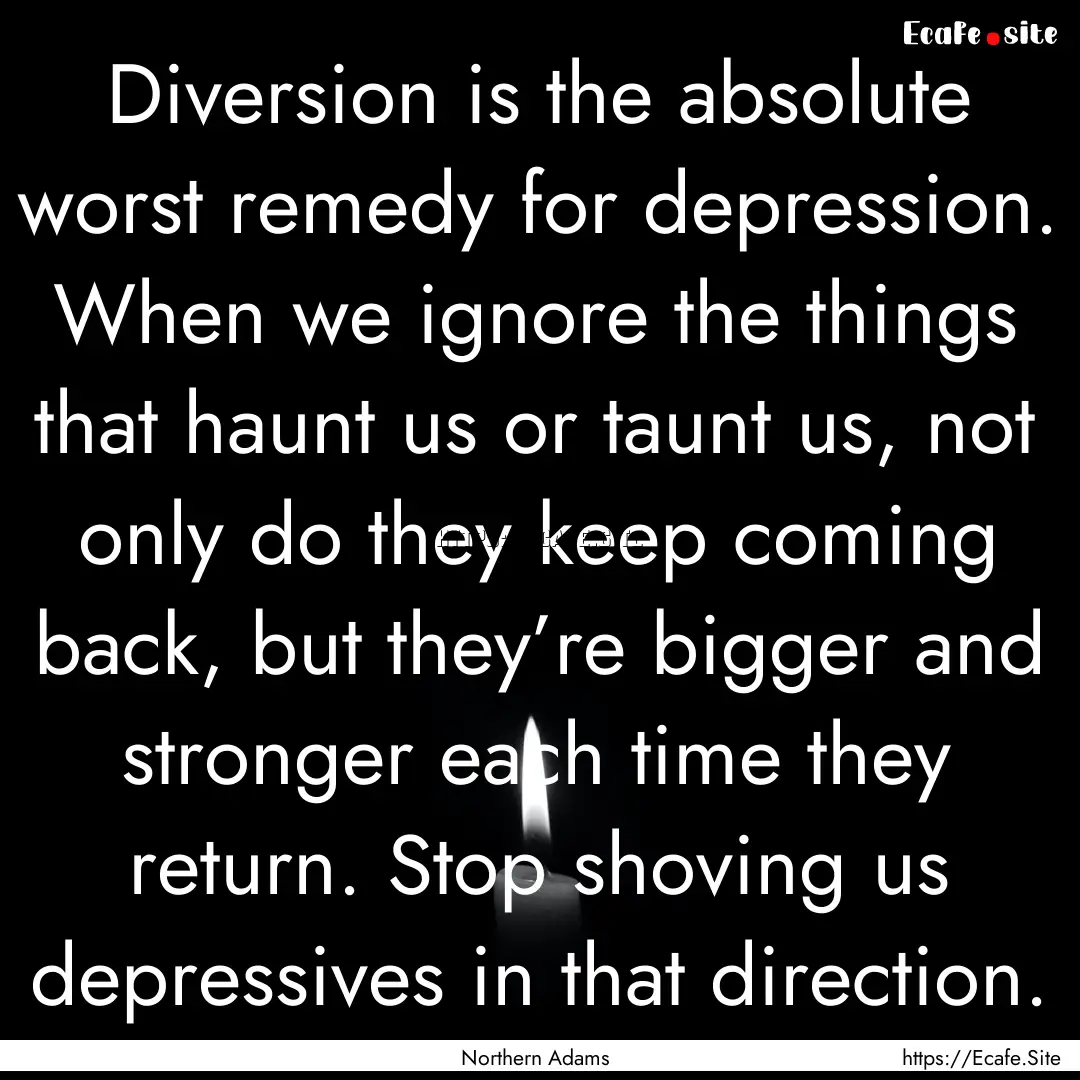 Diversion is the absolute worst remedy for.... : Quote by Northern Adams