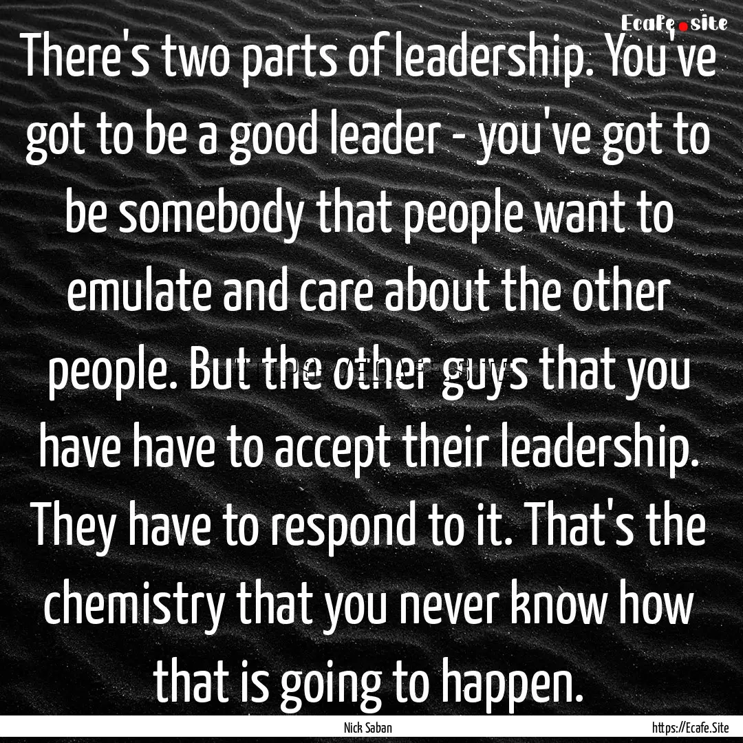 There's two parts of leadership. You've got.... : Quote by Nick Saban