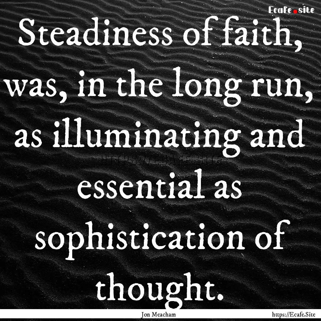 Steadiness of faith, was, in the long run,.... : Quote by Jon Meacham