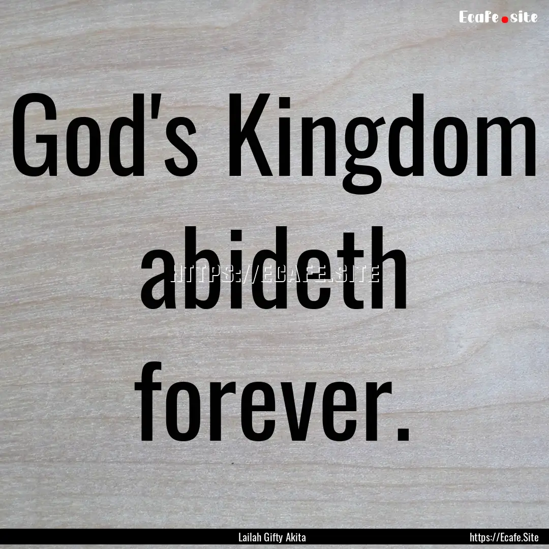 God's Kingdom abideth forever. : Quote by Lailah Gifty Akita