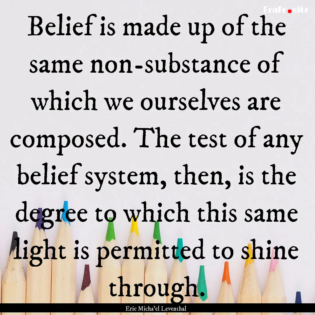 Belief is made up of the same non-substance.... : Quote by Eric Micha'el Leventhal