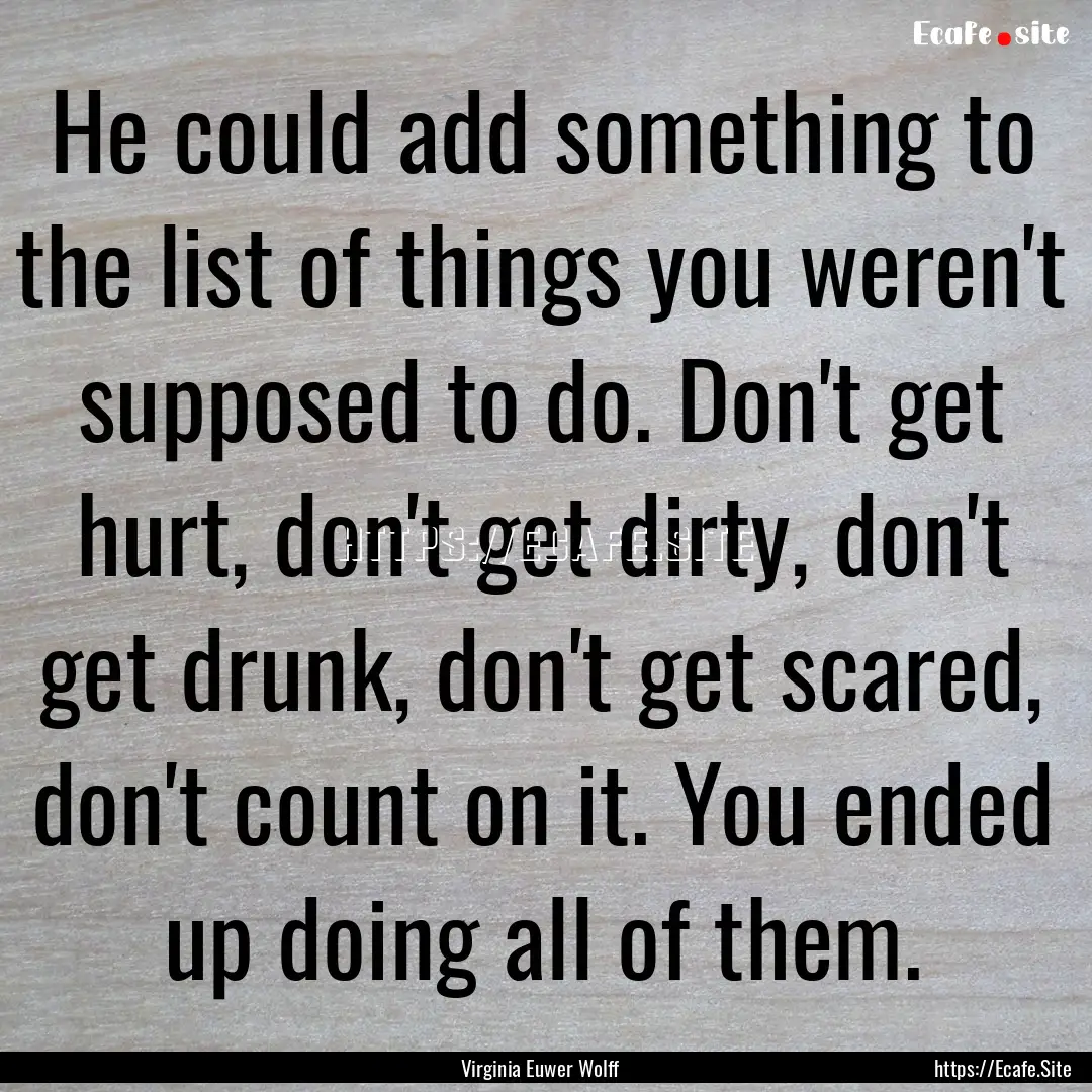 He could add something to the list of things.... : Quote by Virginia Euwer Wolff