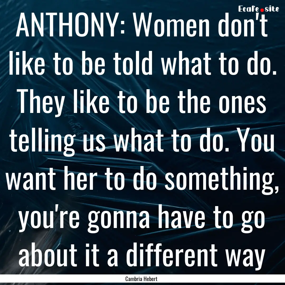 ANTHONY: Women don't like to be told what.... : Quote by Cambria Hebert