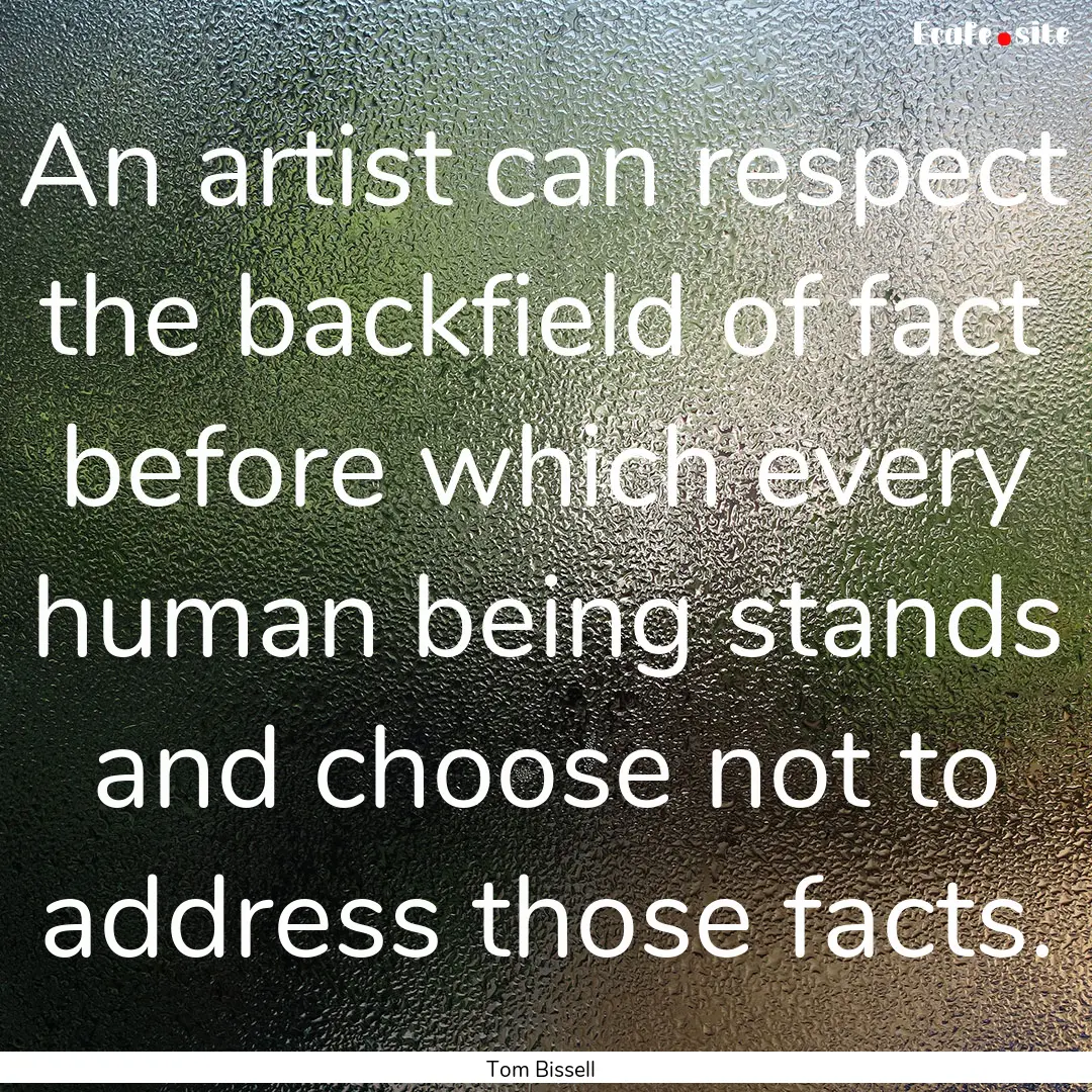 An artist can respect the backfield of fact.... : Quote by Tom Bissell