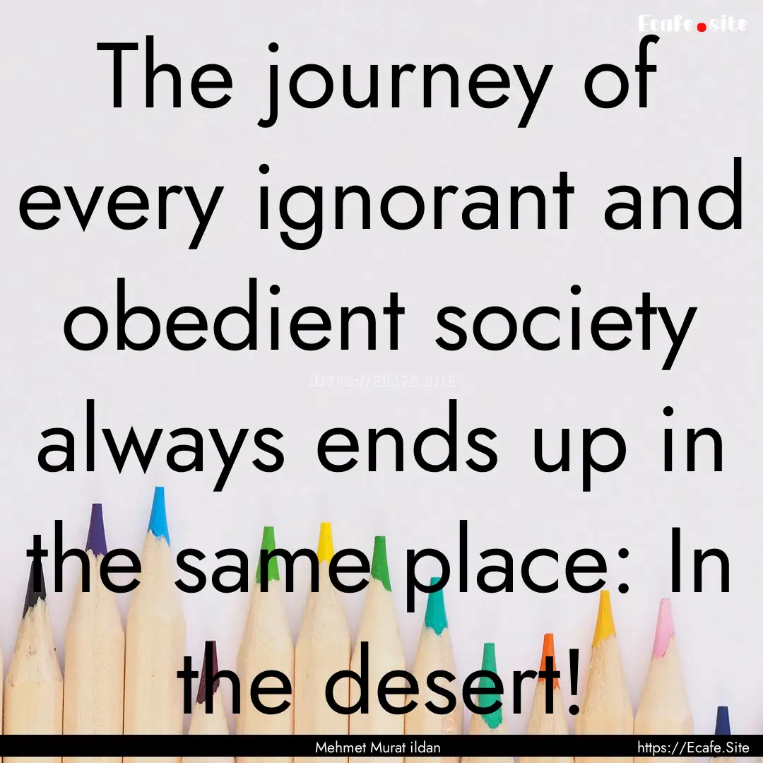 The journey of every ignorant and obedient.... : Quote by Mehmet Murat ildan