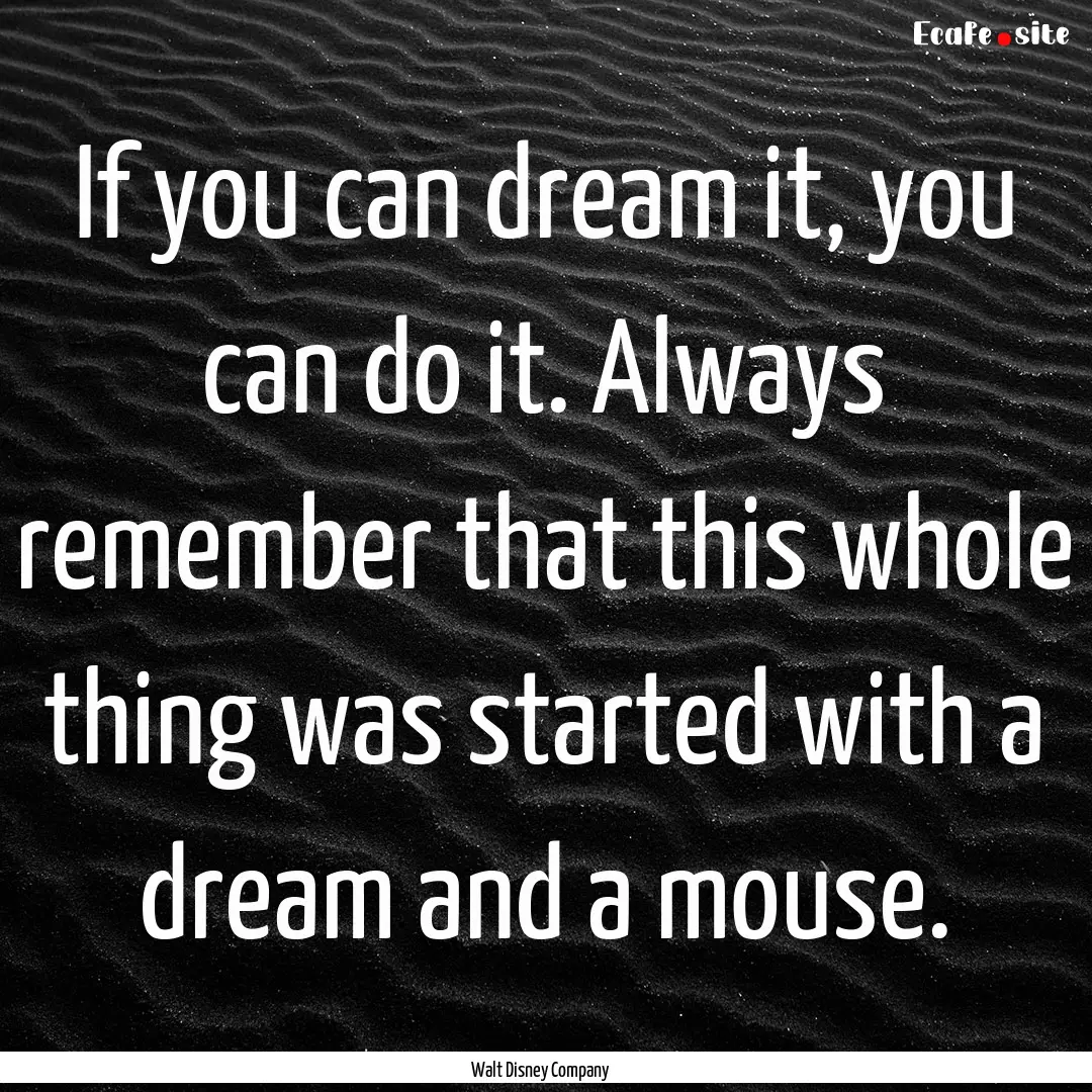 If you can dream it, you can do it. Always.... : Quote by Walt Disney Company