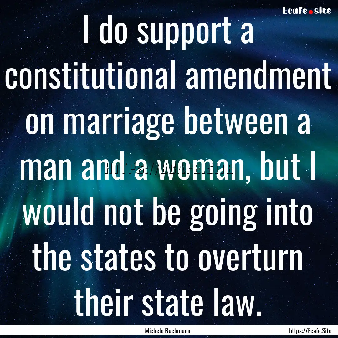 I do support a constitutional amendment on.... : Quote by Michele Bachmann