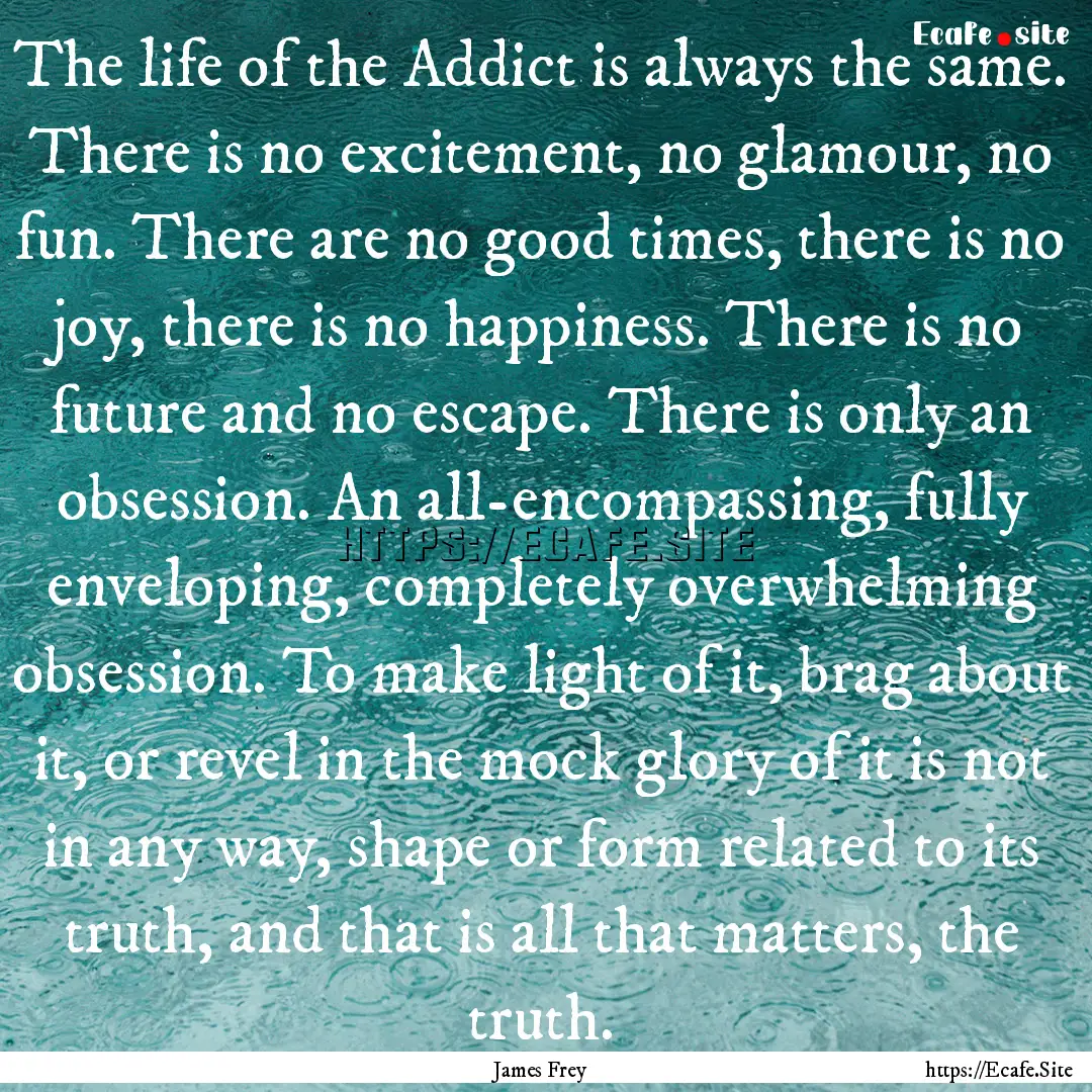 The life of the Addict is always the same..... : Quote by James Frey