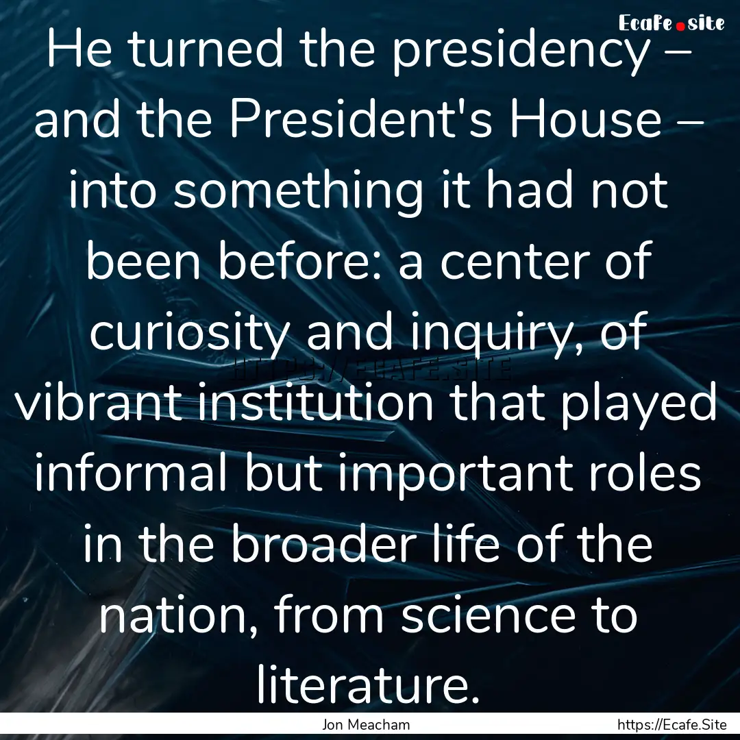 He turned the presidency – and the President's.... : Quote by Jon Meacham