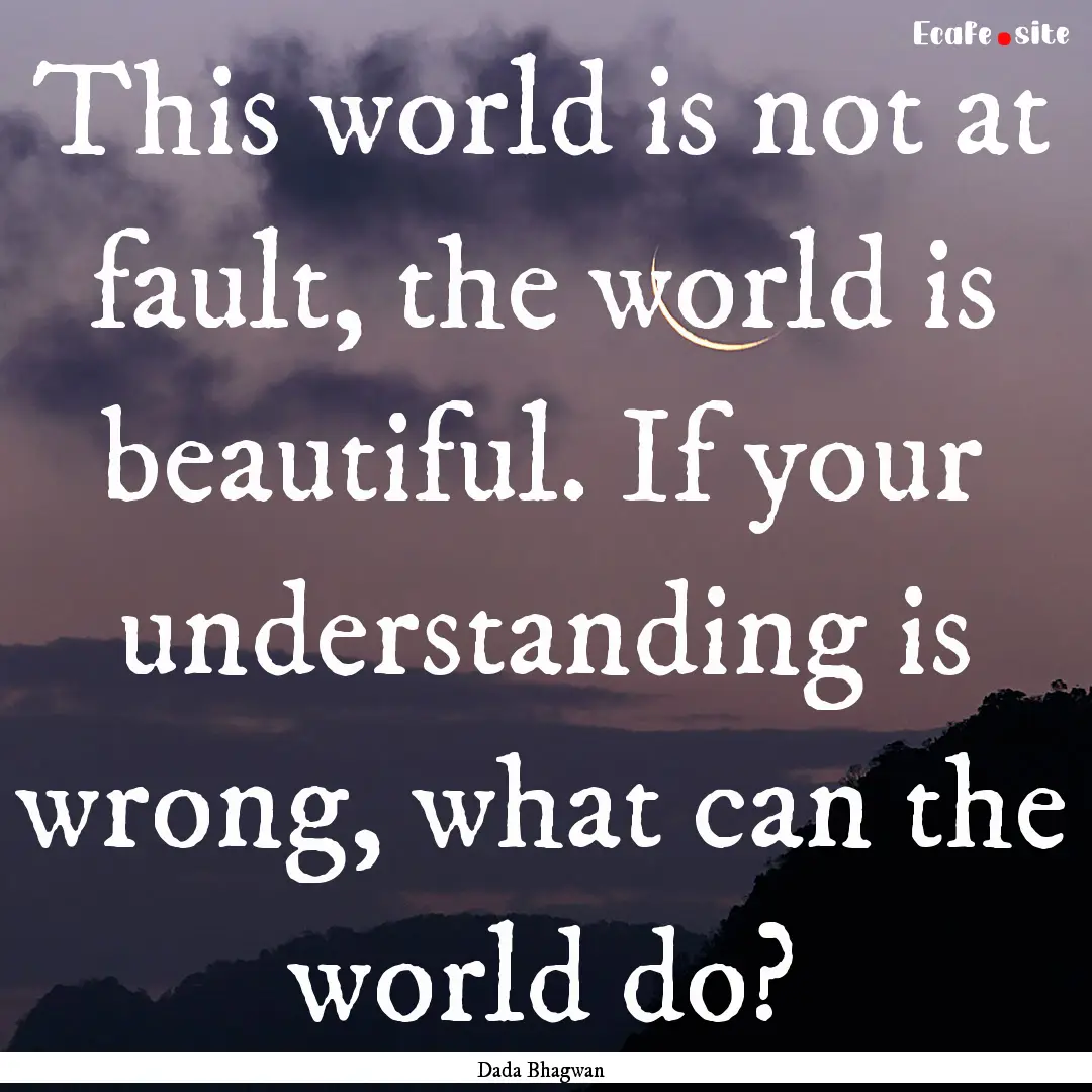 This world is not at fault, the world is.... : Quote by Dada Bhagwan