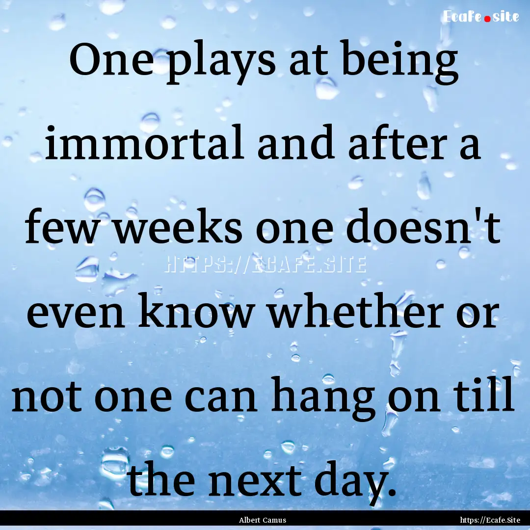 One plays at being immortal and after a few.... : Quote by Albert Camus