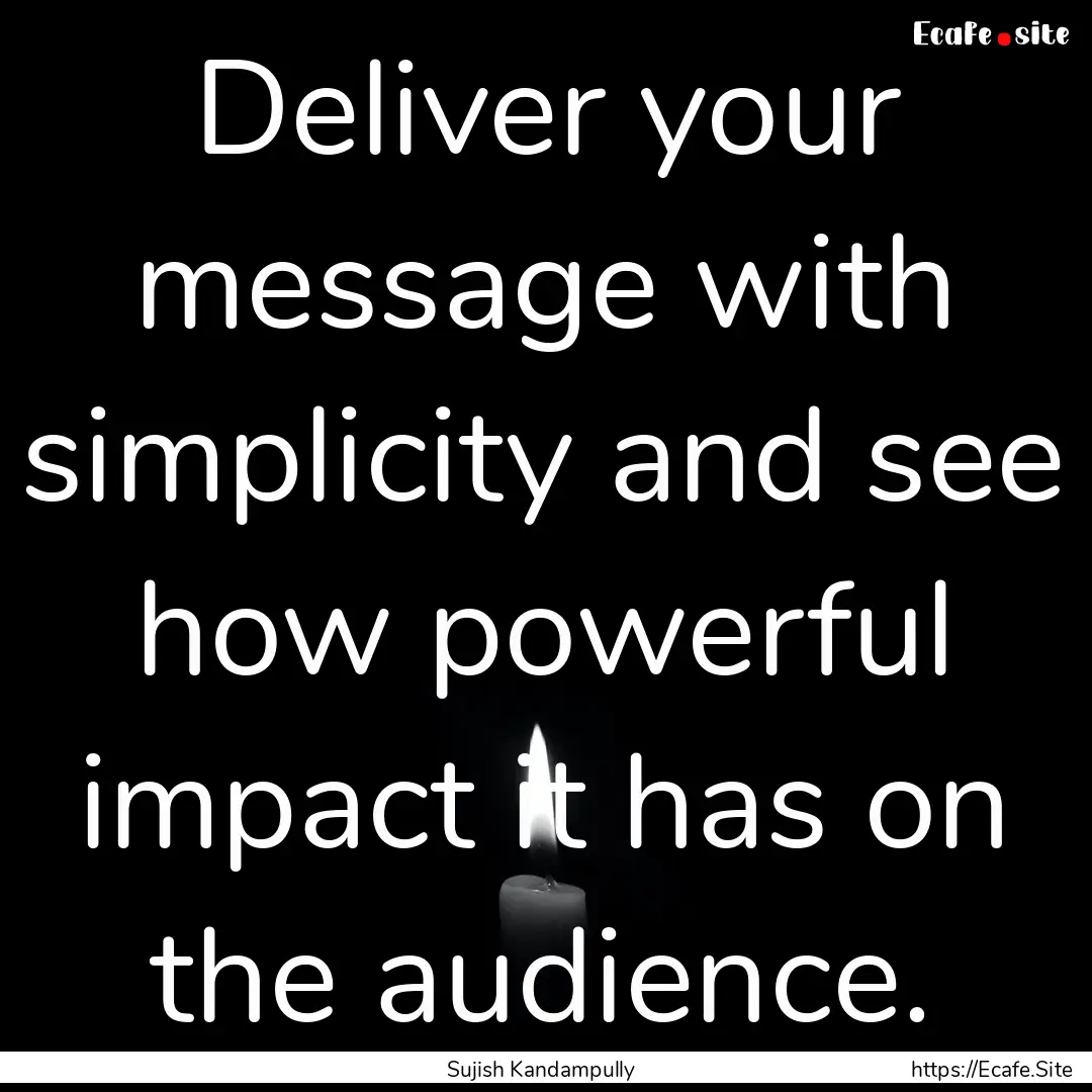 Deliver your message with simplicity and.... : Quote by Sujish Kandampully