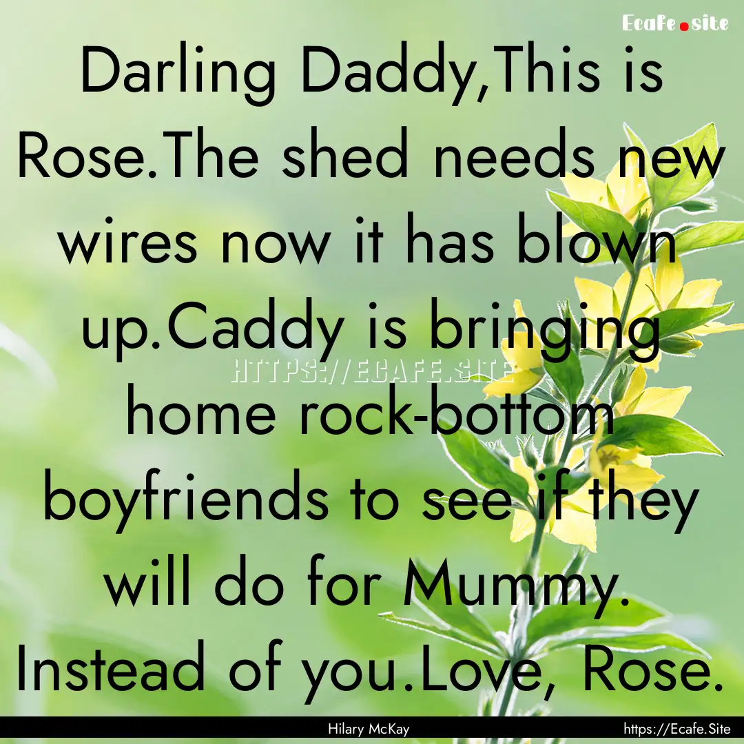 Darling Daddy,This is Rose.The shed needs.... : Quote by Hilary McKay