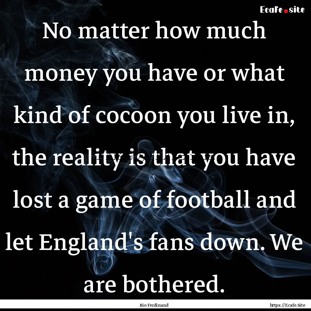 No matter how much money you have or what.... : Quote by Rio Ferdinand