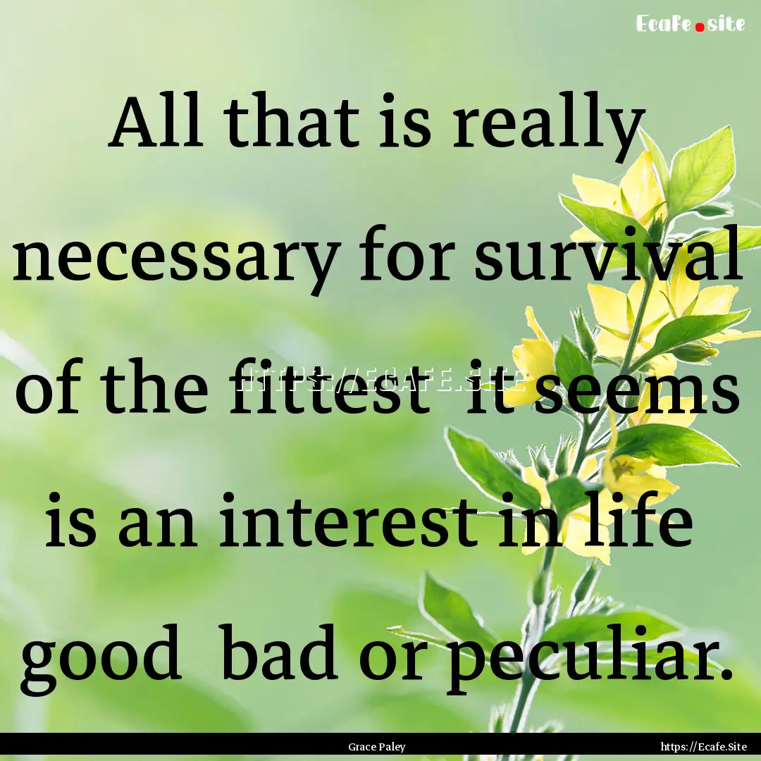 All that is really necessary for survival.... : Quote by Grace Paley