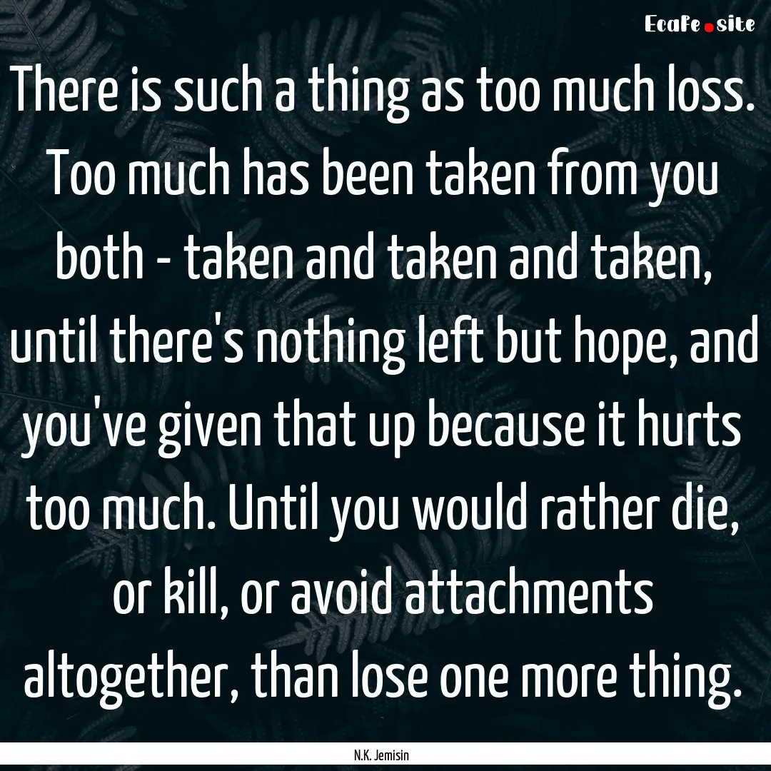 There is such a thing as too much loss. Too.... : Quote by N.K. Jemisin