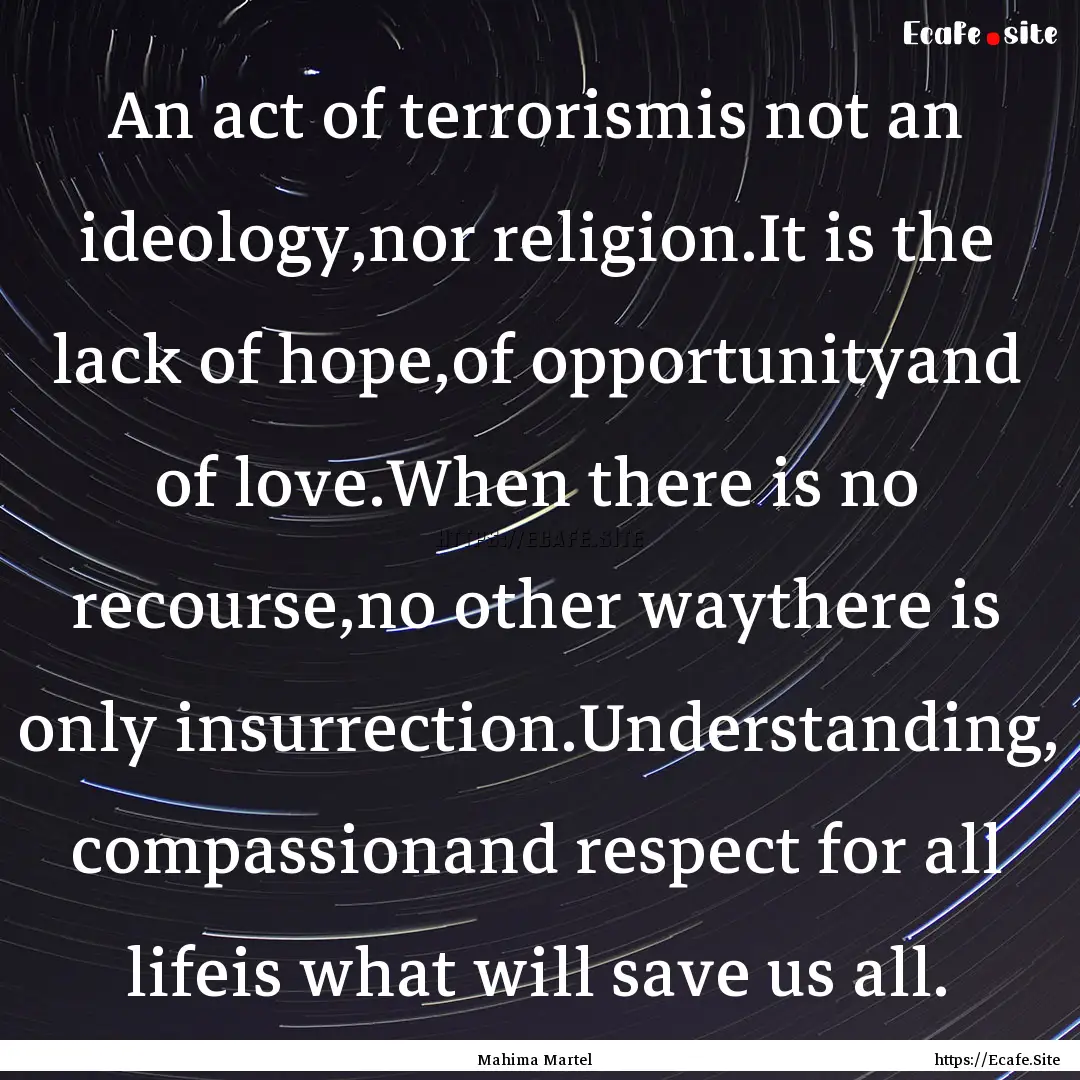 An act of terrorismis not an ideology,nor.... : Quote by Mahima Martel