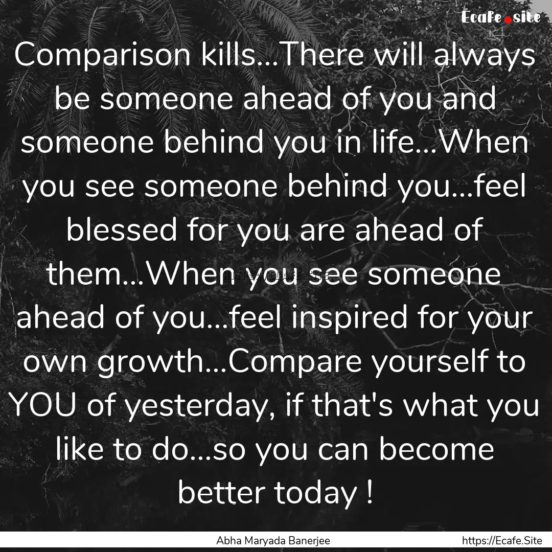 Comparison kills...There will always be someone.... : Quote by Abha Maryada Banerjee