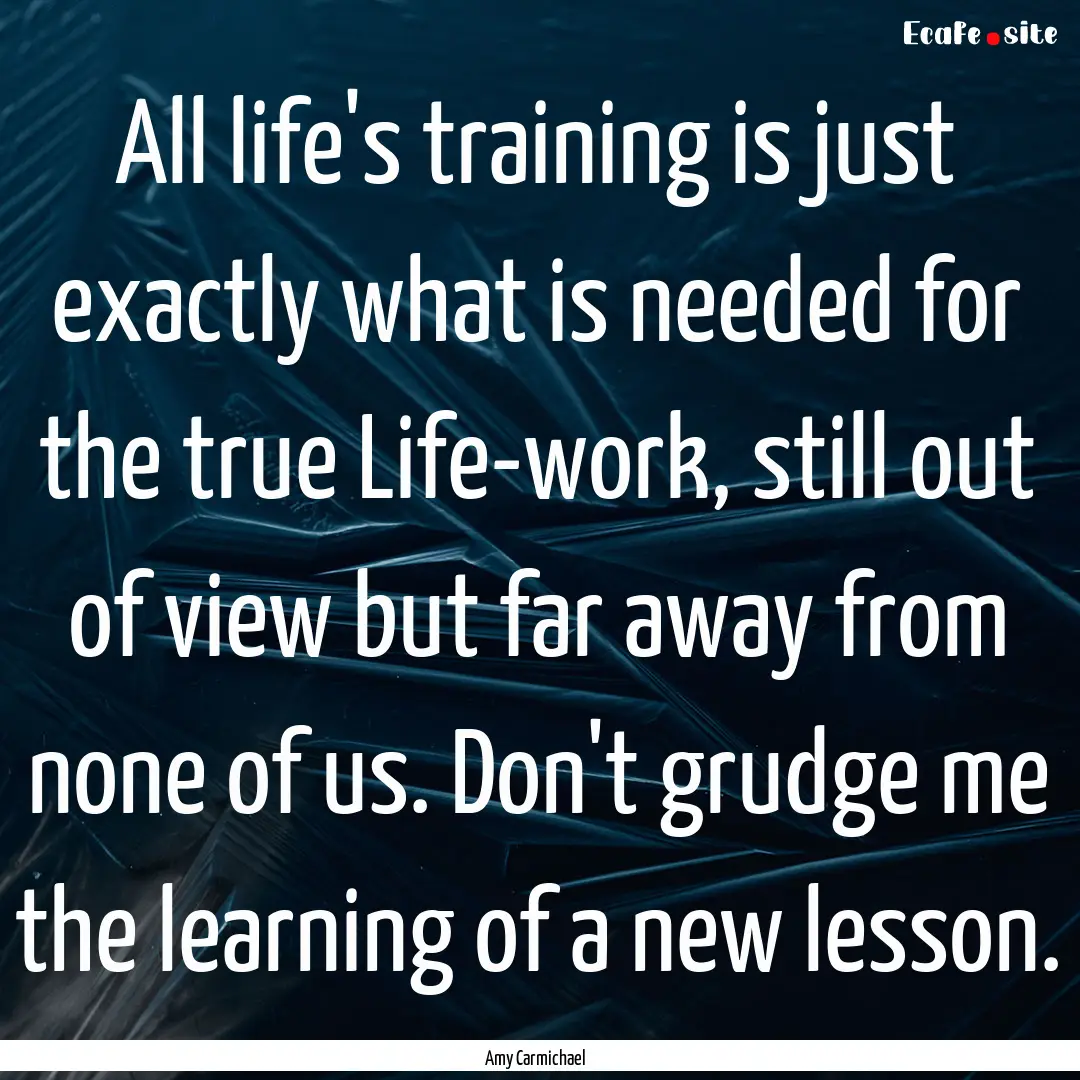 All life's training is just exactly what.... : Quote by Amy Carmichael