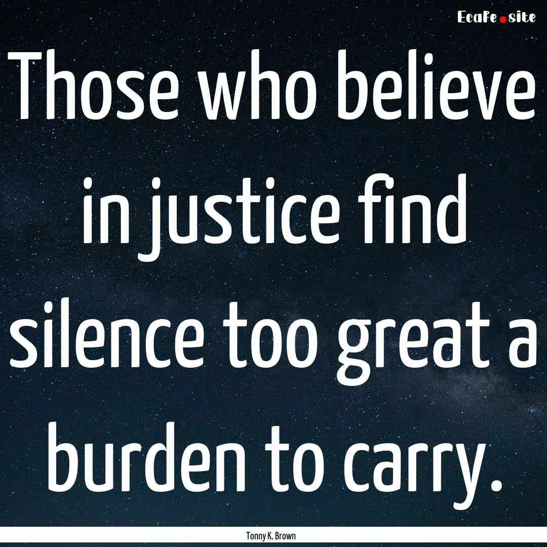 Those who believe in justice find silence.... : Quote by Tonny K. Brown