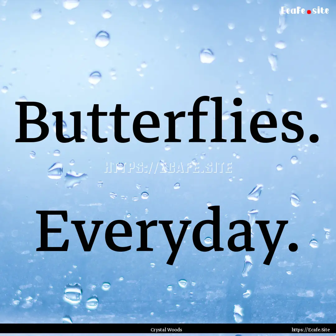 Butterflies. Everyday. : Quote by Crystal Woods