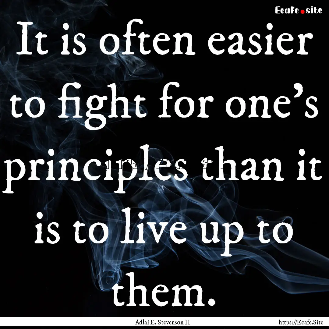 It is often easier to fight for one’s principles.... : Quote by Adlai E. Stevenson II