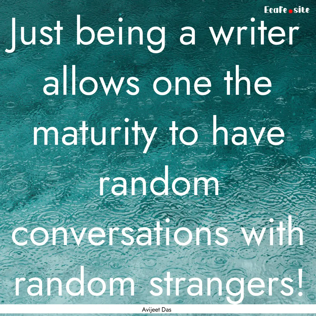 Just being a writer allows one the maturity.... : Quote by Avijeet Das