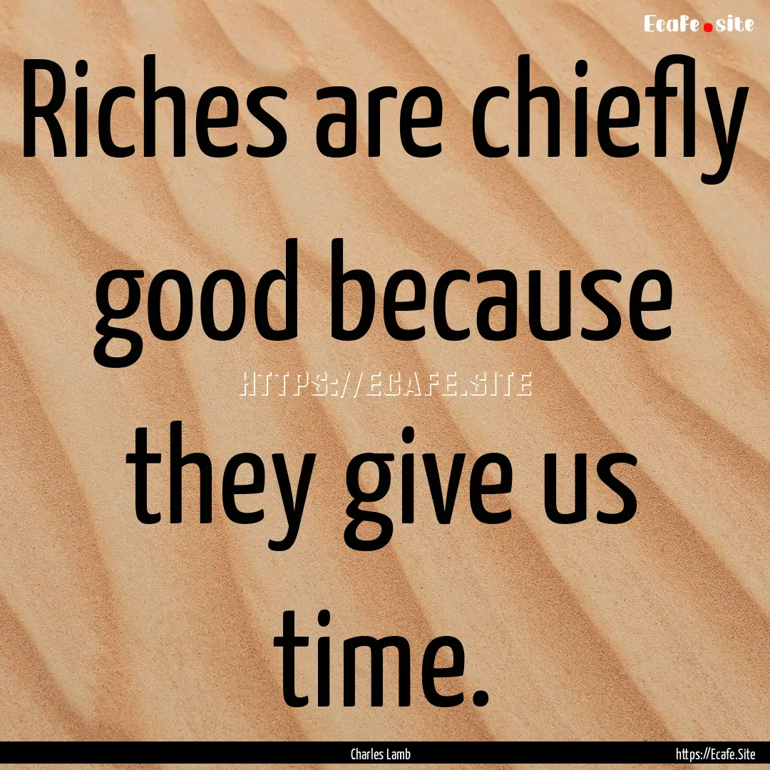 Riches are chiefly good because they give.... : Quote by Charles Lamb