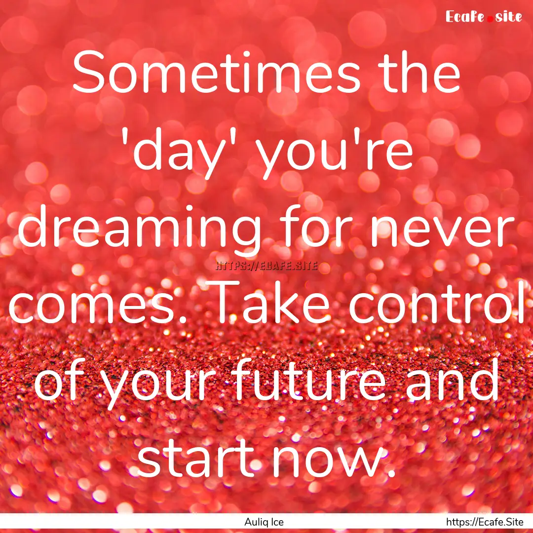 Sometimes the 'day' you're dreaming for never.... : Quote by Auliq Ice