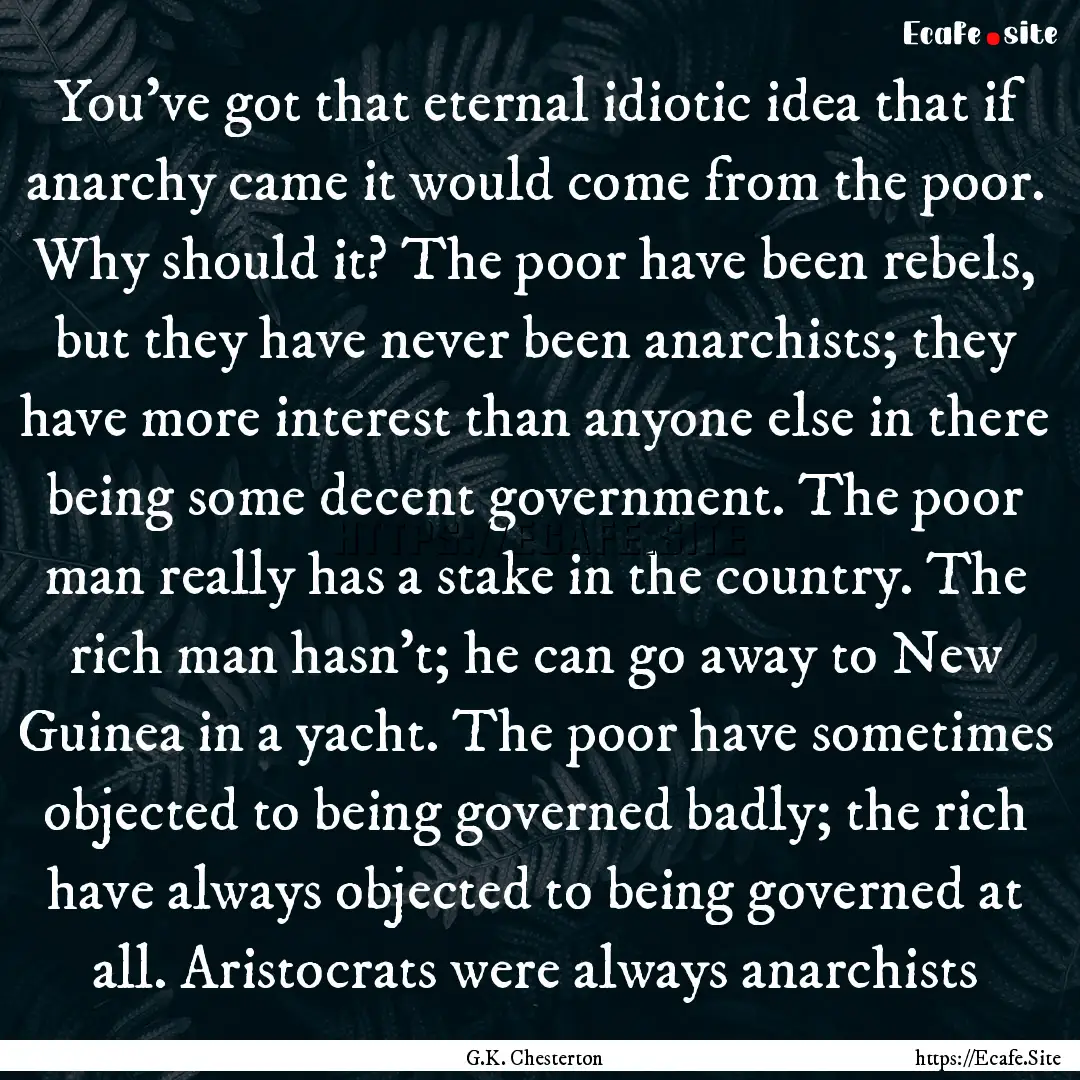 You've got that eternal idiotic idea that.... : Quote by G.K. Chesterton