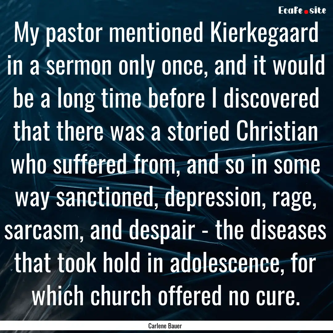 My pastor mentioned Kierkegaard in a sermon.... : Quote by Carlene Bauer