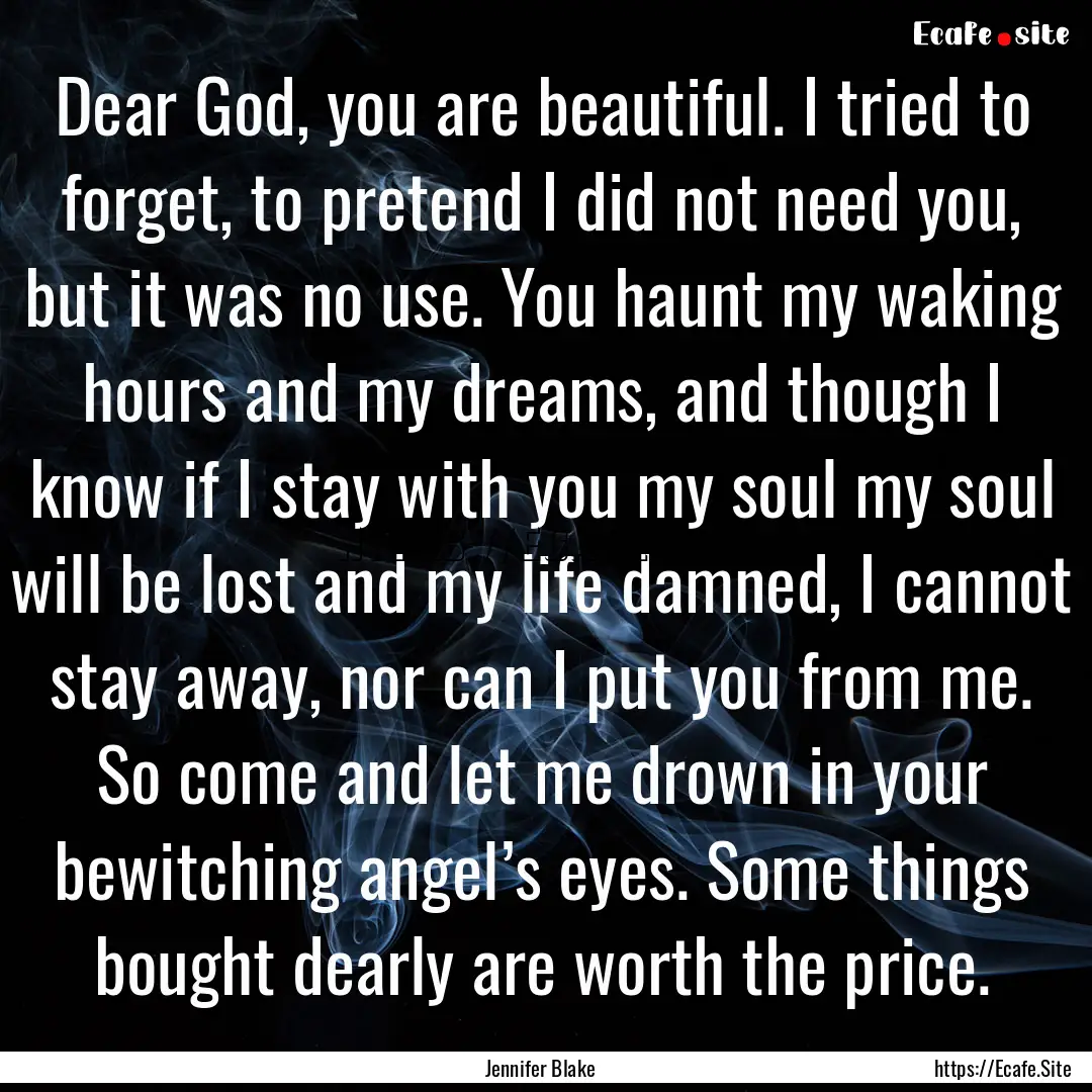 Dear God, you are beautiful. I tried to forget,.... : Quote by Jennifer Blake