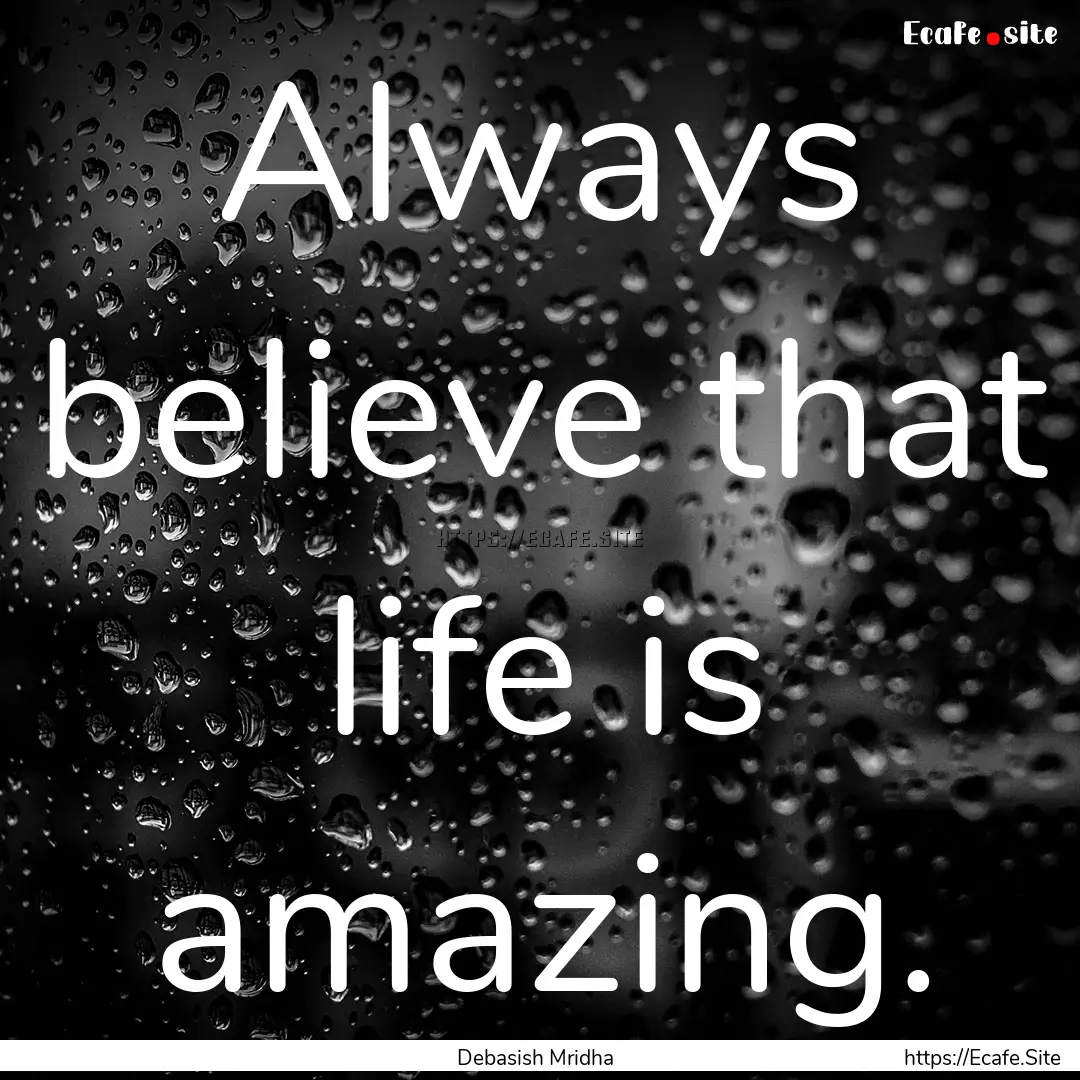 Always believe that life is amazing. : Quote by Debasish Mridha