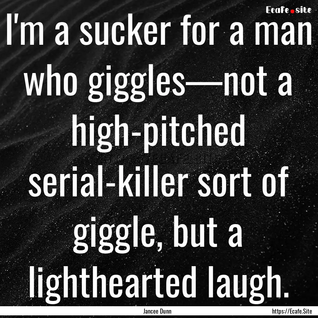 I'm a sucker for a man who giggles—not.... : Quote by Jancee Dunn