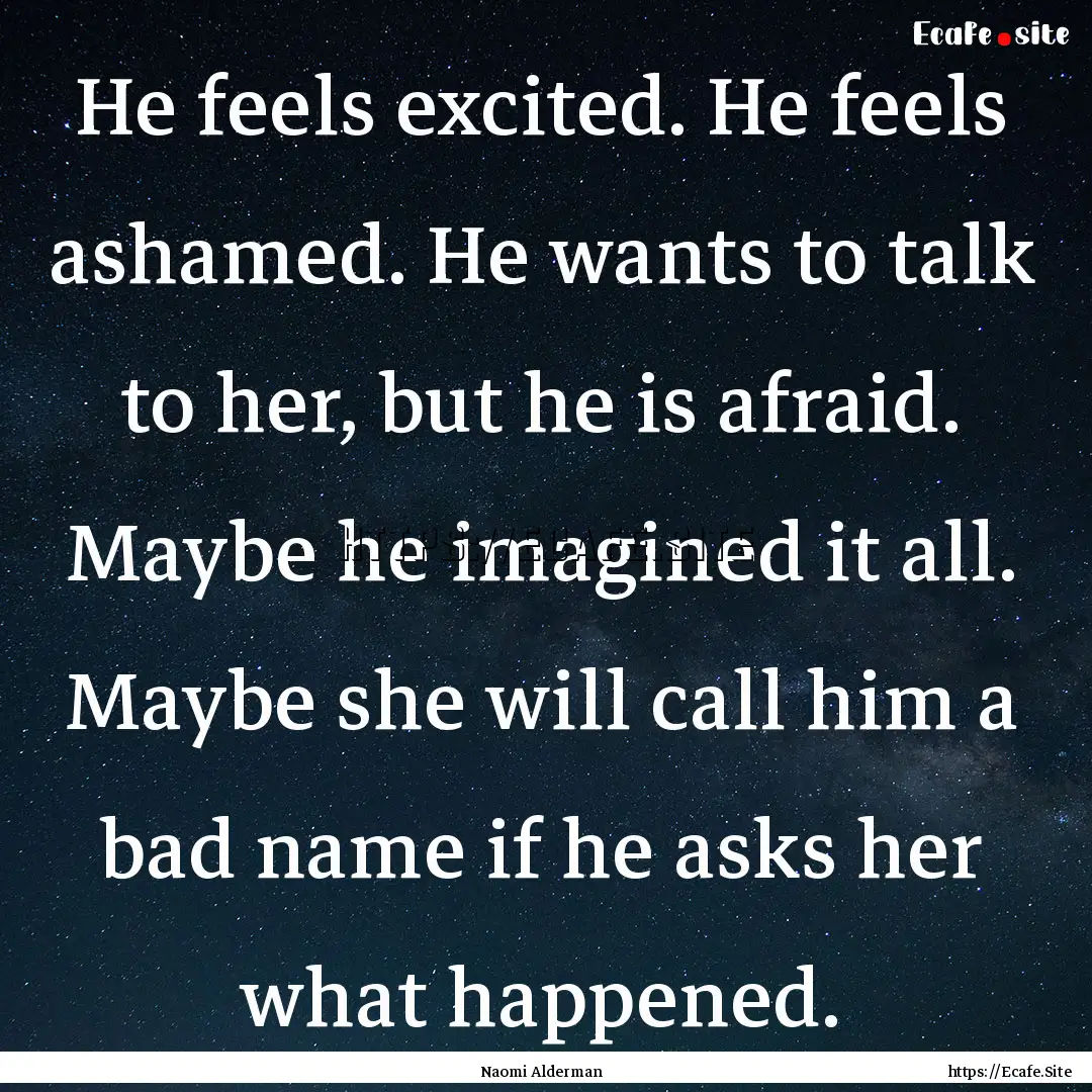 He feels excited. He feels ashamed. He wants.... : Quote by Naomi Alderman