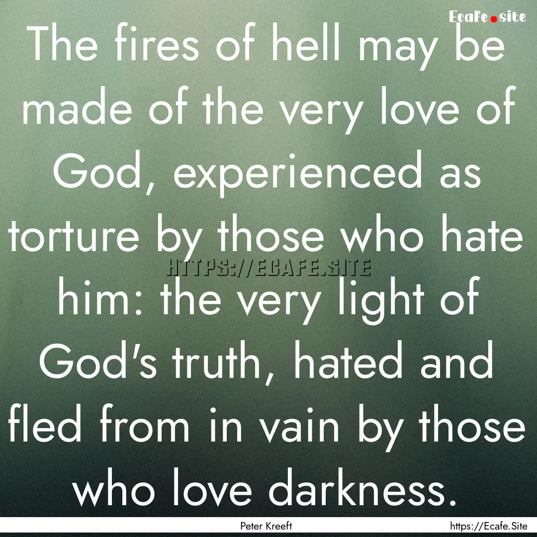 The fires of hell may be made of the very.... : Quote by Peter Kreeft