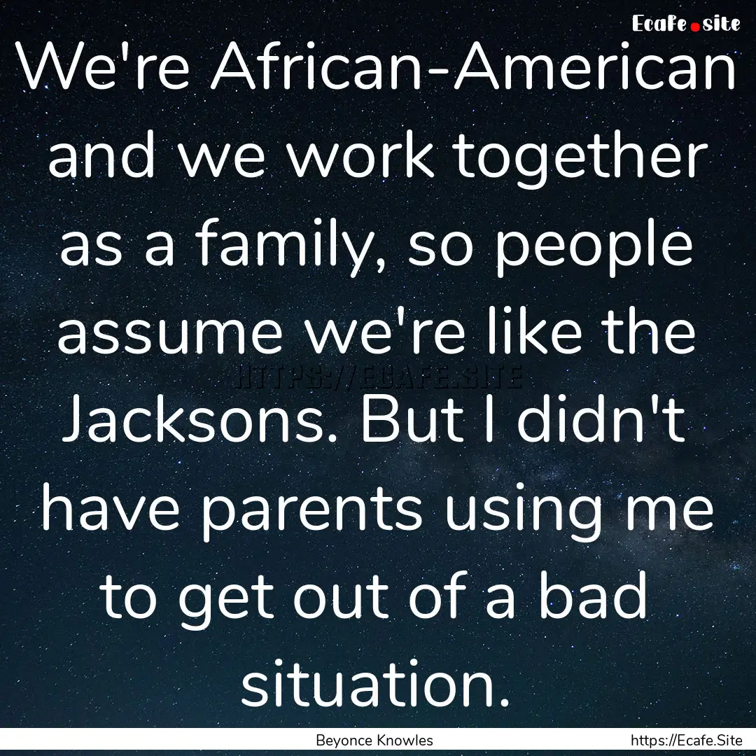 We're African-American and we work together.... : Quote by Beyonce Knowles