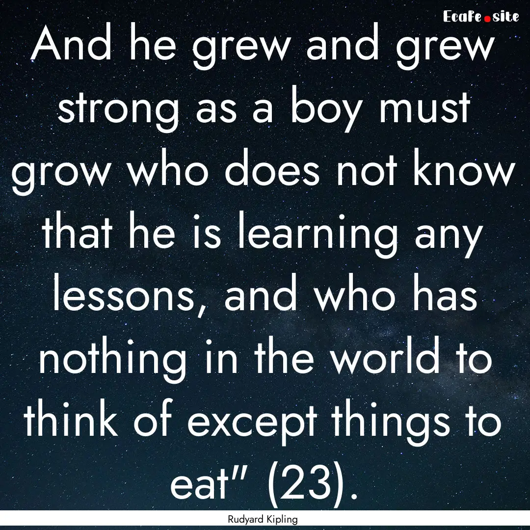 And he grew and grew strong as a boy must.... : Quote by Rudyard Kipling