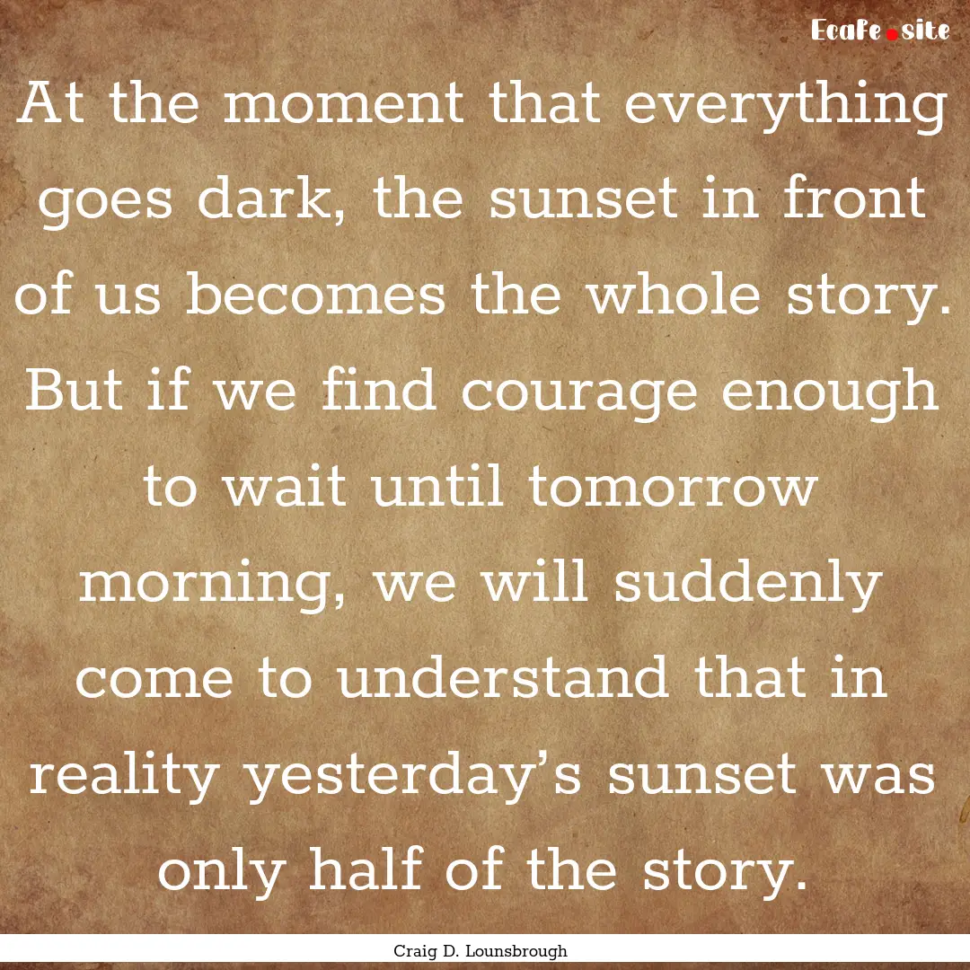 At the moment that everything goes dark,.... : Quote by Craig D. Lounsbrough