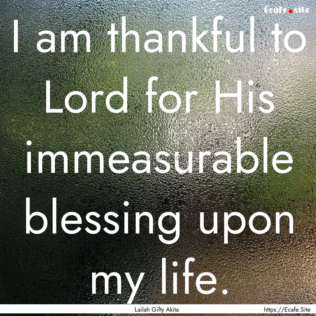 I am thankful to Lord for His immeasurable.... : Quote by Lailah Gifty Akita