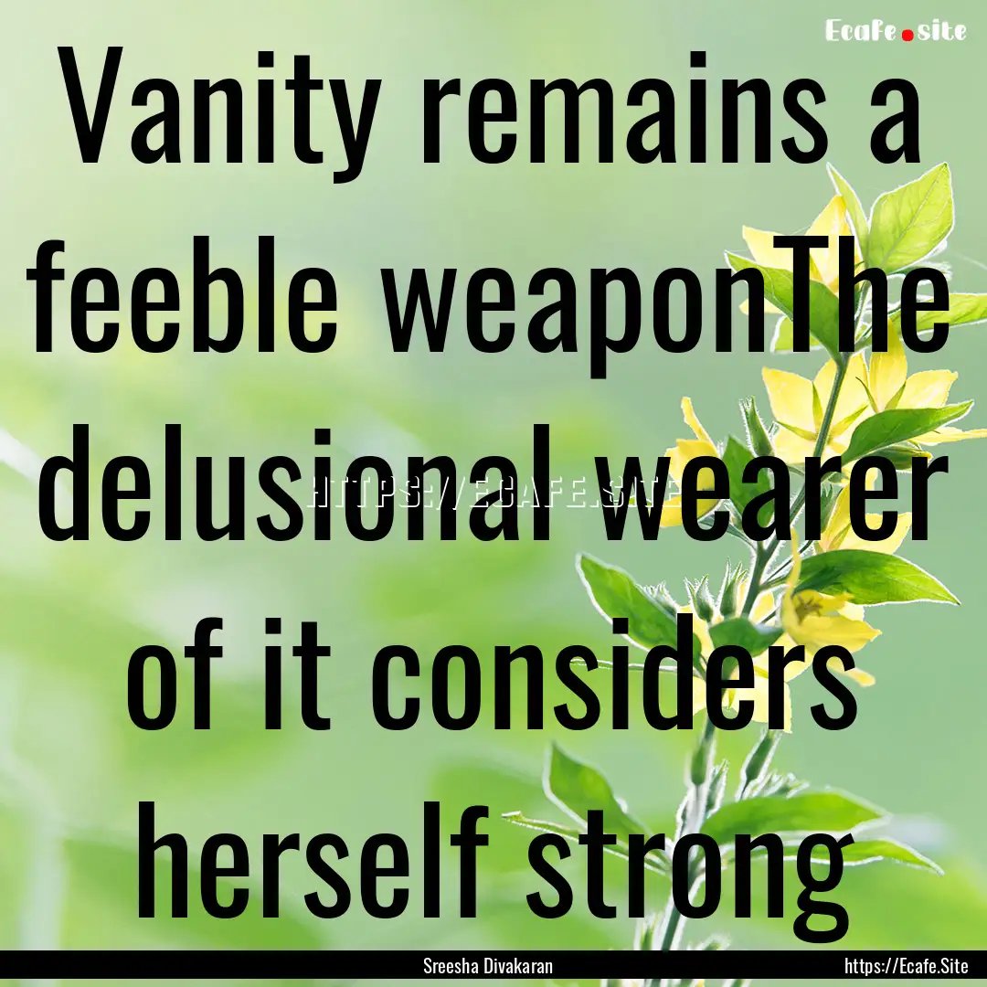 Vanity remains a feeble weaponThe delusional.... : Quote by Sreesha Divakaran