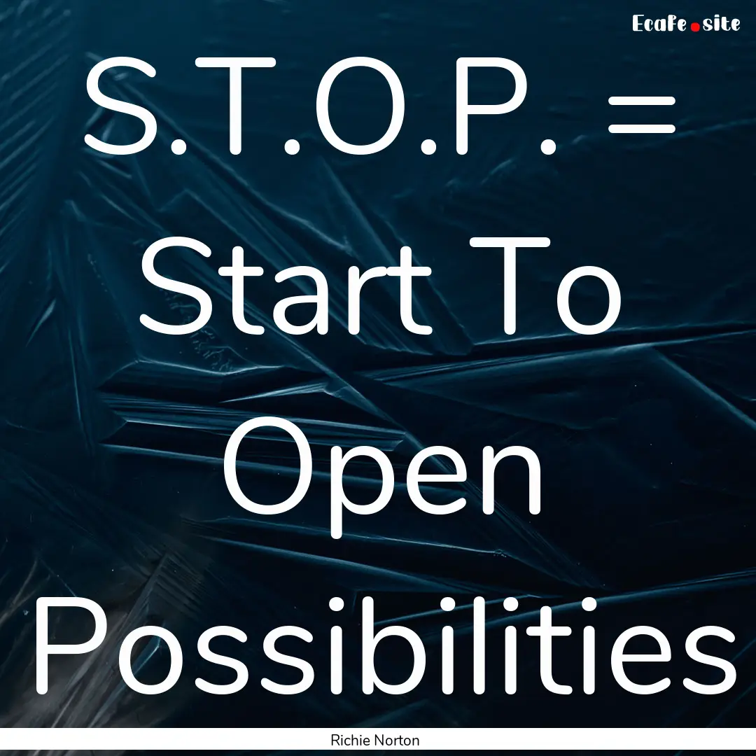 S.T.O.P. = Start To Open Possibilities : Quote by Richie Norton