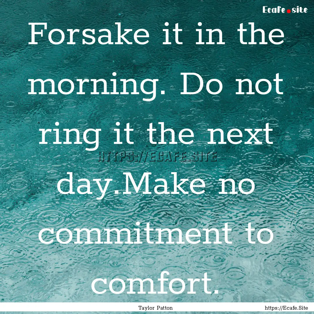 Forsake it in the morning. Do not ring it.... : Quote by Taylor Patton