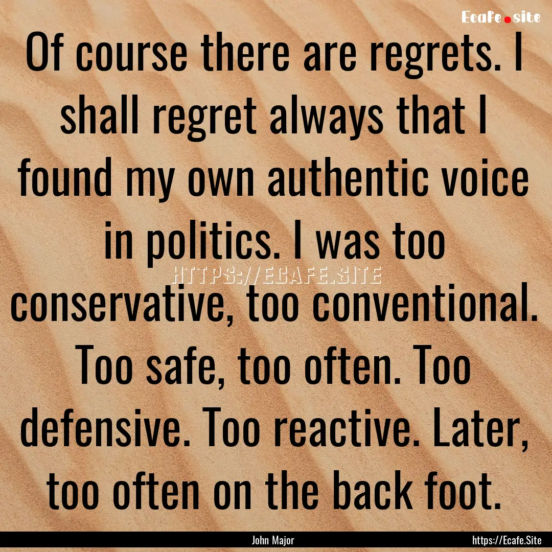 Of course there are regrets. I shall regret.... : Quote by John Major