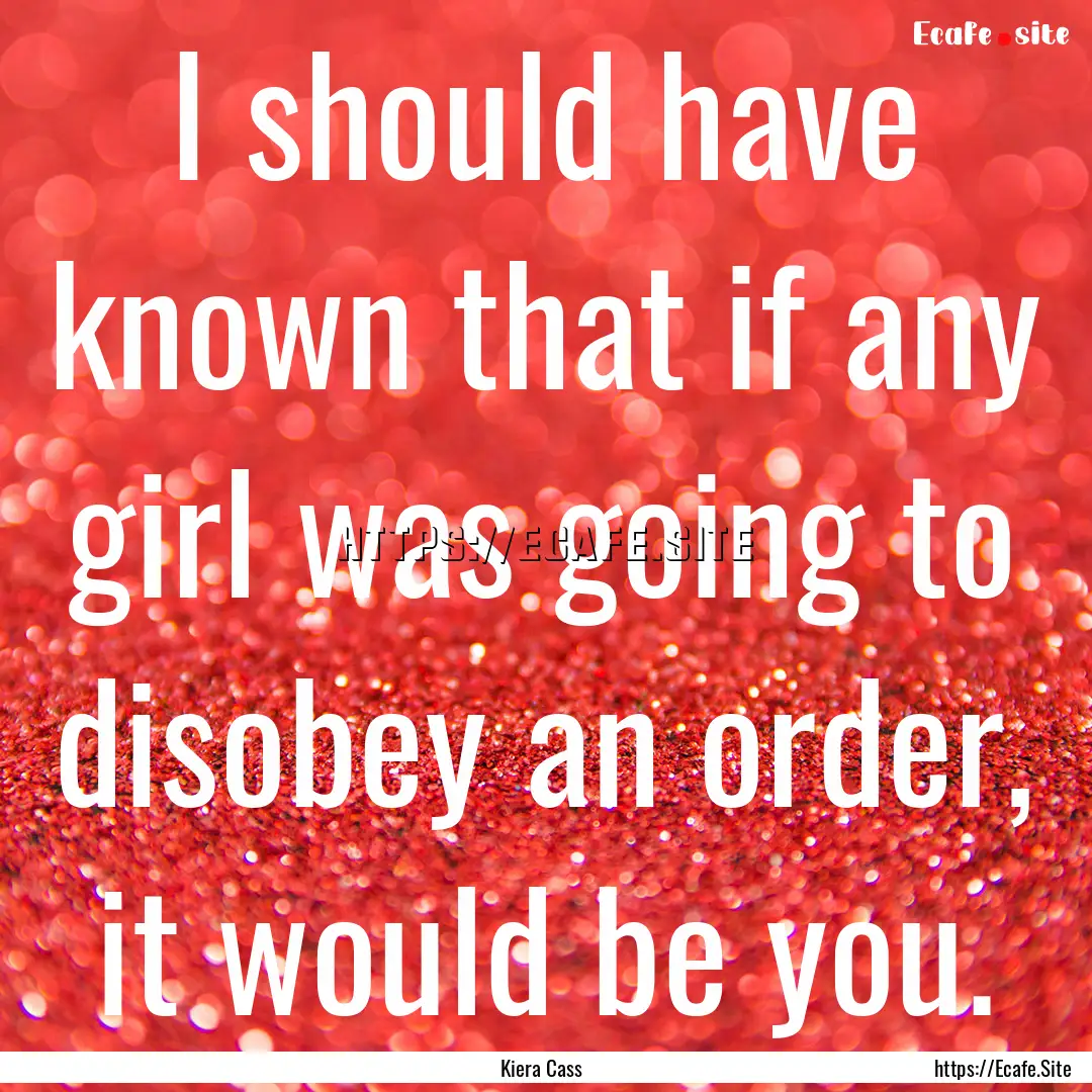 I should have known that if any girl was.... : Quote by Kiera Cass